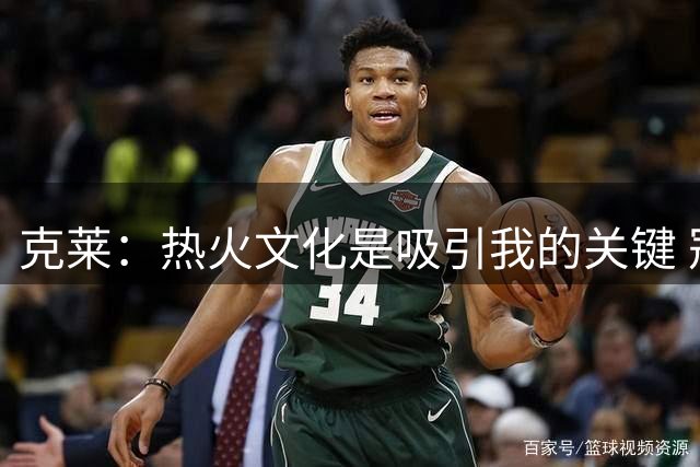 克莱：热火文化是吸引我的关键 冠军底蕴激励我书写生涯新篇章