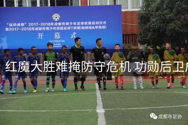 红魔大胜难掩防守危机 功勋后卫成最大软肋